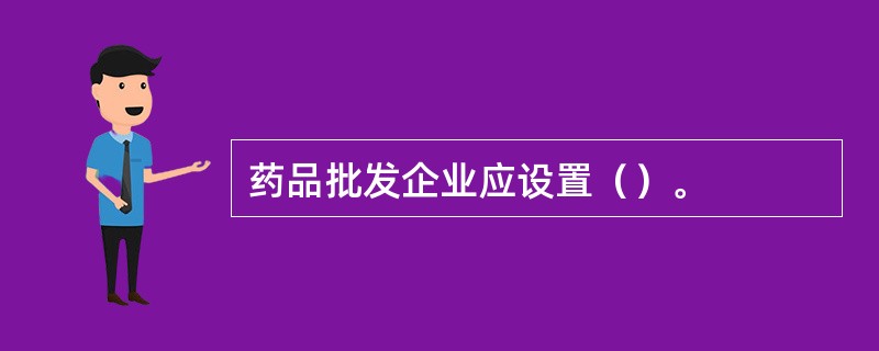 药品批发企业应设置()。